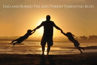 Dad and Buried The Anti Parent Parenting Blog